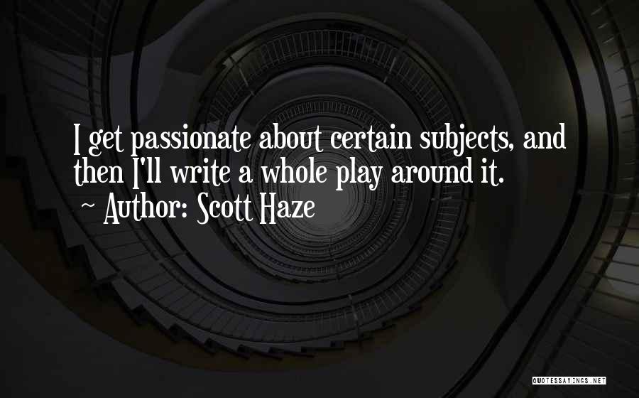 Scott Haze Quotes: I Get Passionate About Certain Subjects, And Then I'll Write A Whole Play Around It.