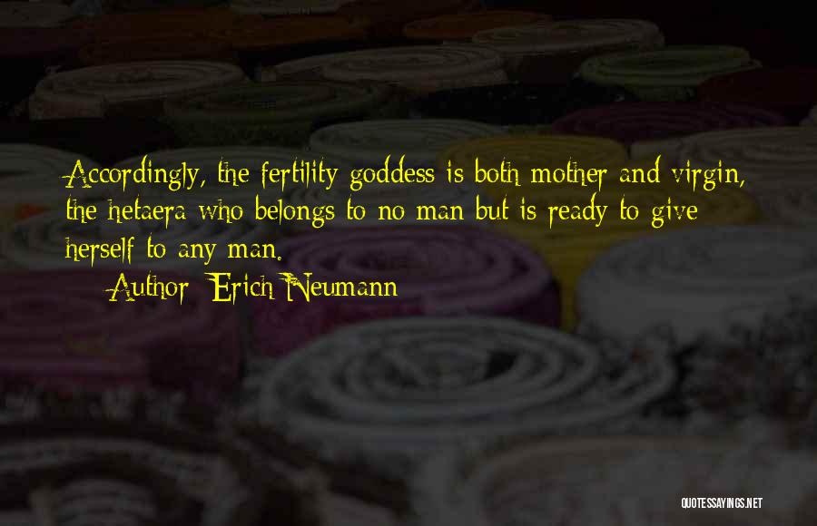 Erich Neumann Quotes: Accordingly, The Fertility Goddess Is Both Mother And Virgin, The Hetaera Who Belongs To No Man But Is Ready To