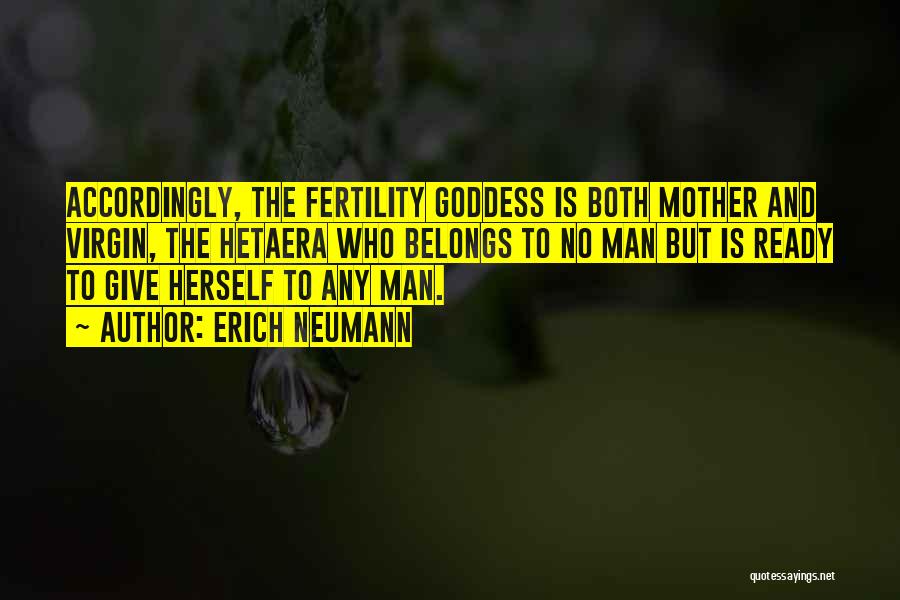 Erich Neumann Quotes: Accordingly, The Fertility Goddess Is Both Mother And Virgin, The Hetaera Who Belongs To No Man But Is Ready To
