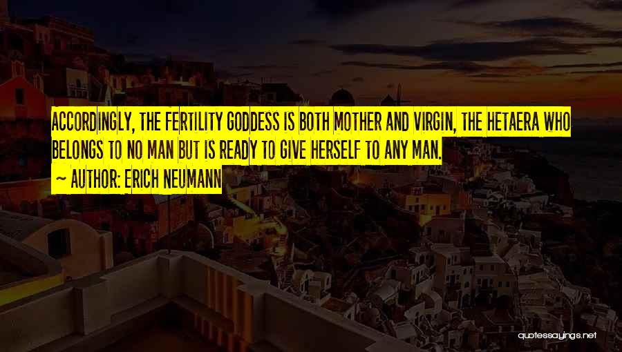 Erich Neumann Quotes: Accordingly, The Fertility Goddess Is Both Mother And Virgin, The Hetaera Who Belongs To No Man But Is Ready To