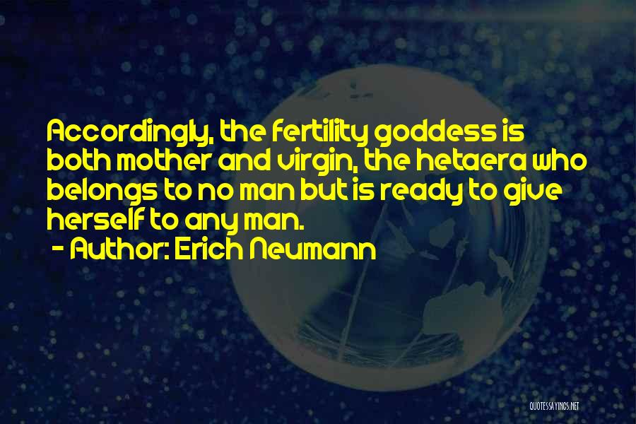 Erich Neumann Quotes: Accordingly, The Fertility Goddess Is Both Mother And Virgin, The Hetaera Who Belongs To No Man But Is Ready To