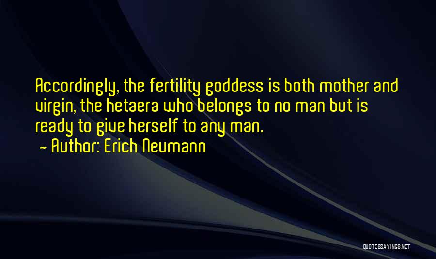 Erich Neumann Quotes: Accordingly, The Fertility Goddess Is Both Mother And Virgin, The Hetaera Who Belongs To No Man But Is Ready To