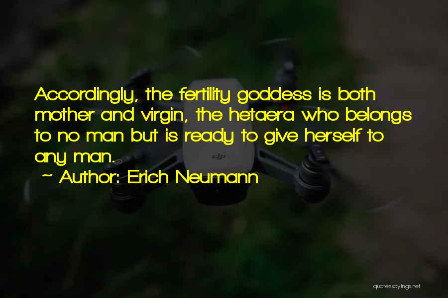 Erich Neumann Quotes: Accordingly, The Fertility Goddess Is Both Mother And Virgin, The Hetaera Who Belongs To No Man But Is Ready To
