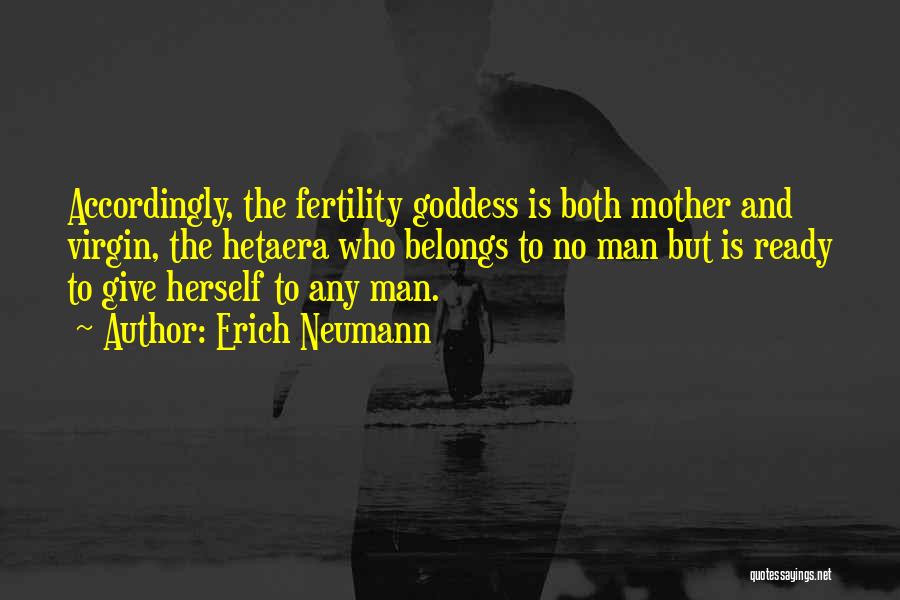 Erich Neumann Quotes: Accordingly, The Fertility Goddess Is Both Mother And Virgin, The Hetaera Who Belongs To No Man But Is Ready To