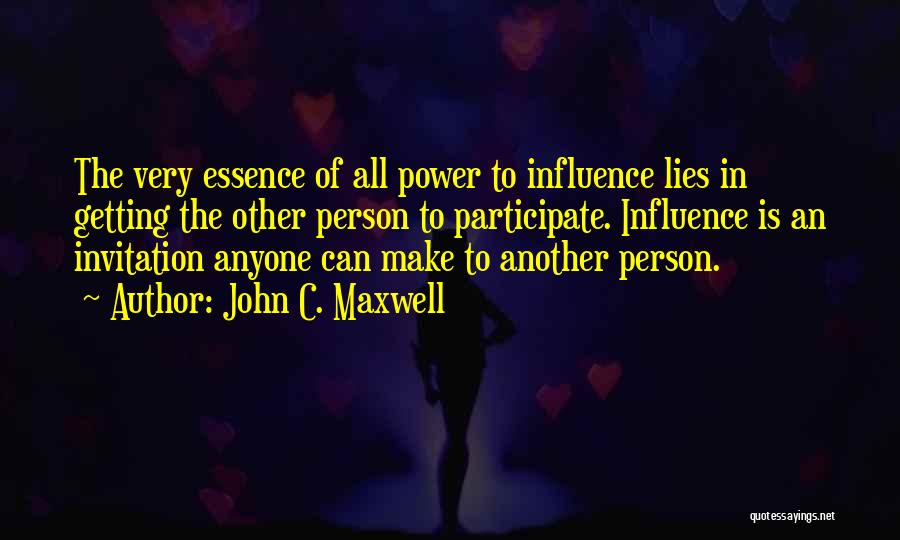 John C. Maxwell Quotes: The Very Essence Of All Power To Influence Lies In Getting The Other Person To Participate. Influence Is An Invitation