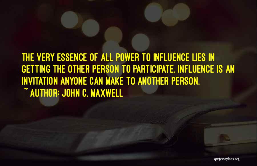 John C. Maxwell Quotes: The Very Essence Of All Power To Influence Lies In Getting The Other Person To Participate. Influence Is An Invitation