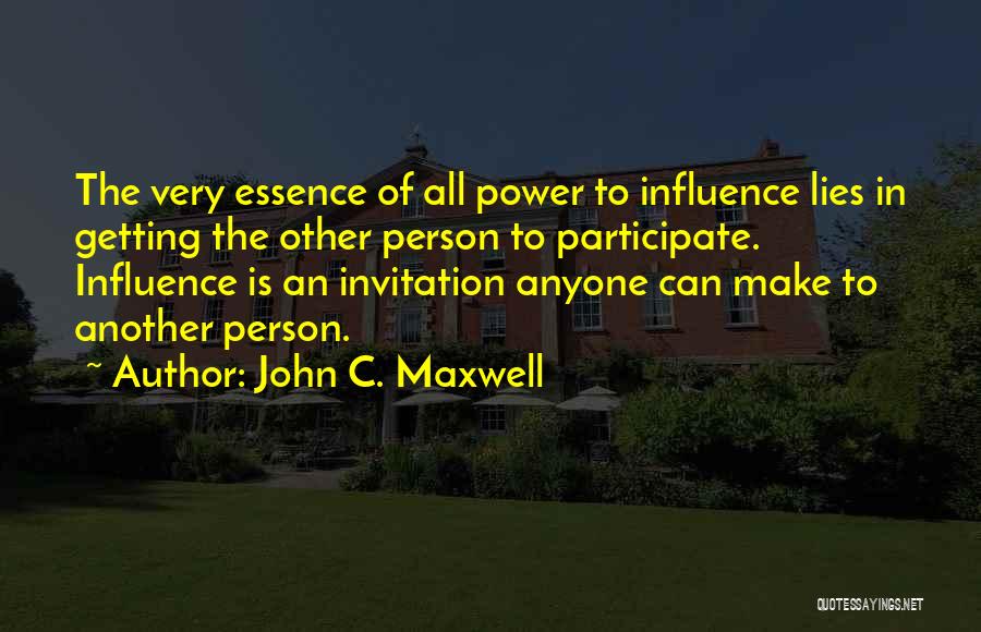 John C. Maxwell Quotes: The Very Essence Of All Power To Influence Lies In Getting The Other Person To Participate. Influence Is An Invitation