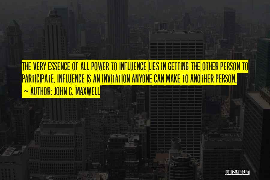 John C. Maxwell Quotes: The Very Essence Of All Power To Influence Lies In Getting The Other Person To Participate. Influence Is An Invitation