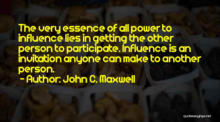 John C. Maxwell Quotes: The Very Essence Of All Power To Influence Lies In Getting The Other Person To Participate. Influence Is An Invitation