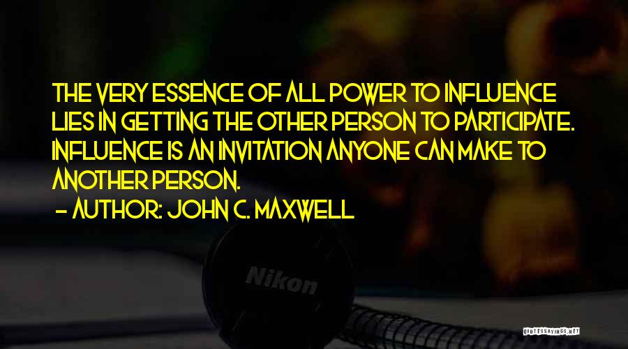 John C. Maxwell Quotes: The Very Essence Of All Power To Influence Lies In Getting The Other Person To Participate. Influence Is An Invitation