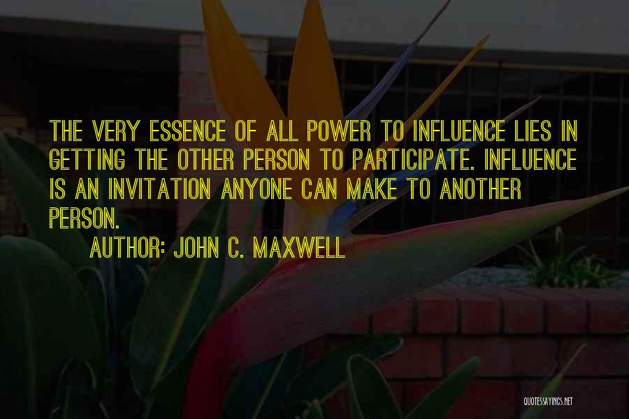 John C. Maxwell Quotes: The Very Essence Of All Power To Influence Lies In Getting The Other Person To Participate. Influence Is An Invitation