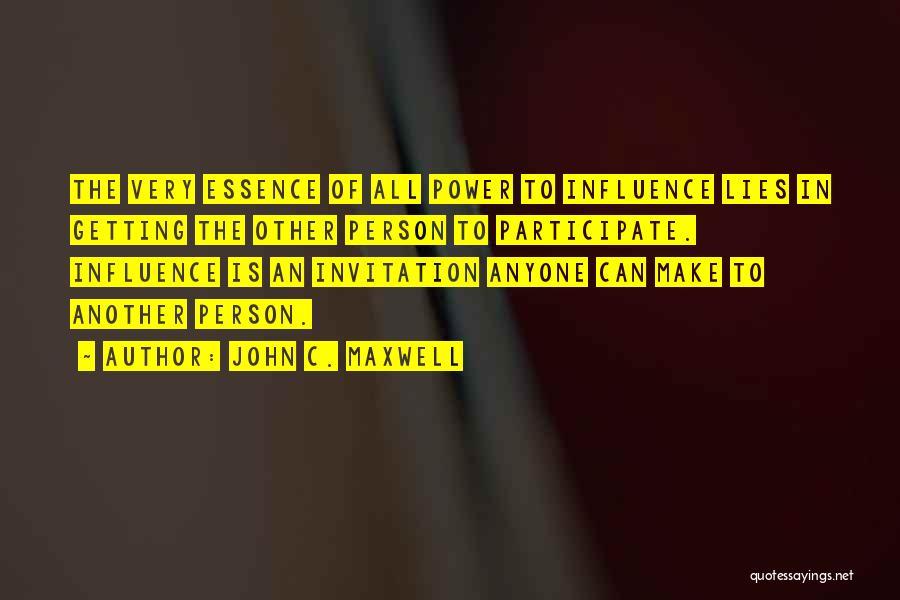 John C. Maxwell Quotes: The Very Essence Of All Power To Influence Lies In Getting The Other Person To Participate. Influence Is An Invitation