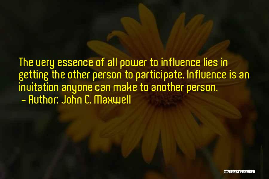 John C. Maxwell Quotes: The Very Essence Of All Power To Influence Lies In Getting The Other Person To Participate. Influence Is An Invitation