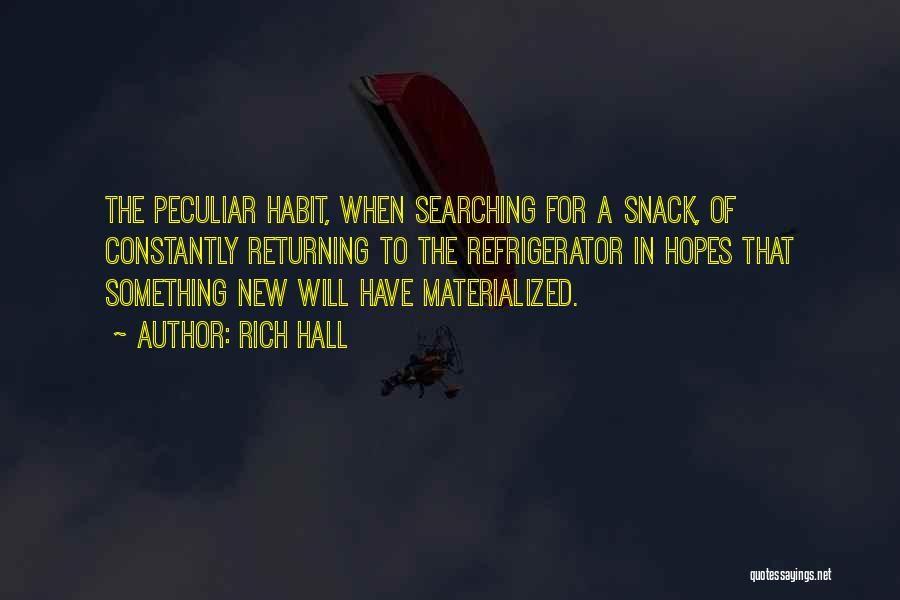 Rich Hall Quotes: The Peculiar Habit, When Searching For A Snack, Of Constantly Returning To The Refrigerator In Hopes That Something New Will