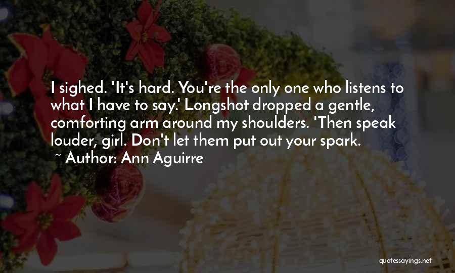 Ann Aguirre Quotes: I Sighed. 'it's Hard. You're The Only One Who Listens To What I Have To Say.' Longshot Dropped A Gentle,