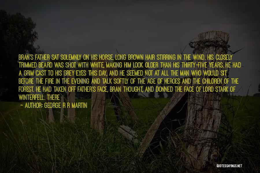 George R R Martin Quotes: Bran's Father Sat Solemnly On His Horse, Long Brown Hair Stirring In The Wind. His Closely Trimmed Beard Was Shot