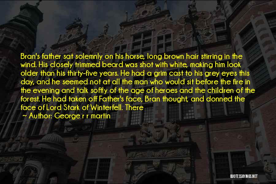 George R R Martin Quotes: Bran's Father Sat Solemnly On His Horse, Long Brown Hair Stirring In The Wind. His Closely Trimmed Beard Was Shot