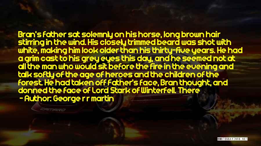 George R R Martin Quotes: Bran's Father Sat Solemnly On His Horse, Long Brown Hair Stirring In The Wind. His Closely Trimmed Beard Was Shot