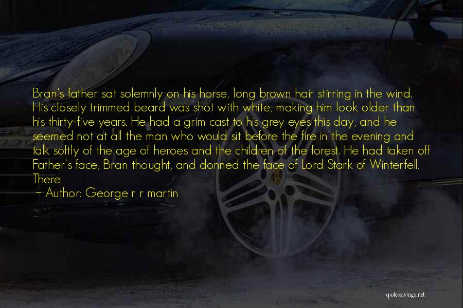 George R R Martin Quotes: Bran's Father Sat Solemnly On His Horse, Long Brown Hair Stirring In The Wind. His Closely Trimmed Beard Was Shot