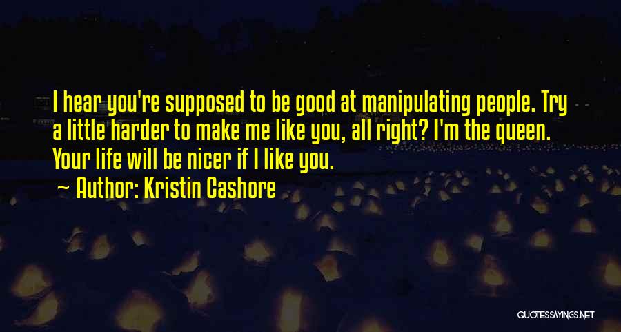 Kristin Cashore Quotes: I Hear You're Supposed To Be Good At Manipulating People. Try A Little Harder To Make Me Like You, All