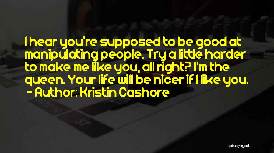 Kristin Cashore Quotes: I Hear You're Supposed To Be Good At Manipulating People. Try A Little Harder To Make Me Like You, All