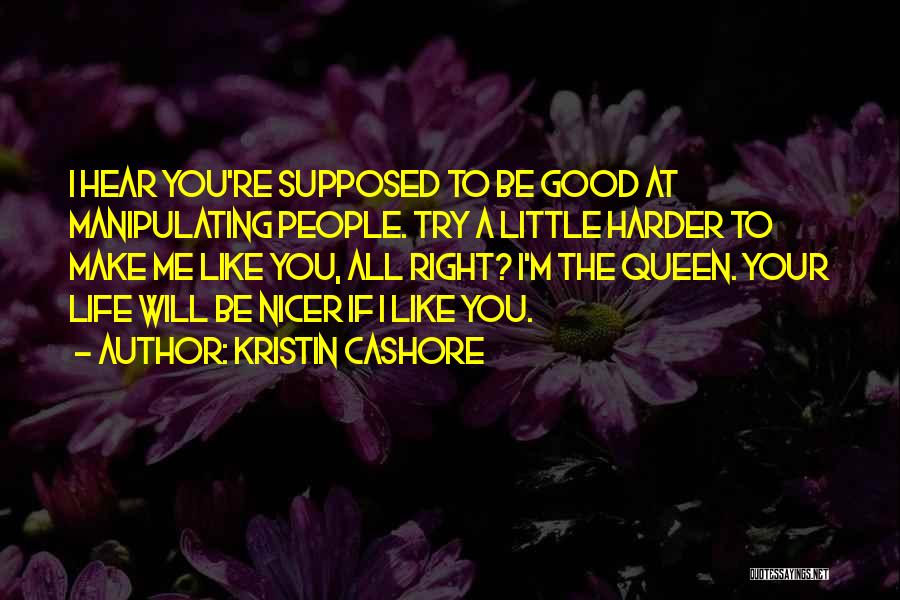 Kristin Cashore Quotes: I Hear You're Supposed To Be Good At Manipulating People. Try A Little Harder To Make Me Like You, All