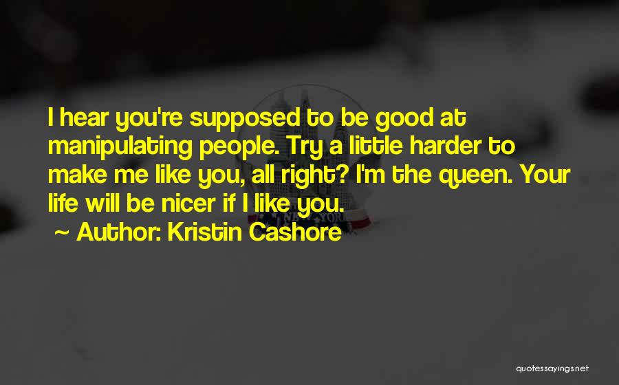 Kristin Cashore Quotes: I Hear You're Supposed To Be Good At Manipulating People. Try A Little Harder To Make Me Like You, All