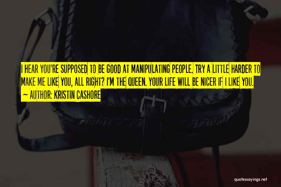 Kristin Cashore Quotes: I Hear You're Supposed To Be Good At Manipulating People. Try A Little Harder To Make Me Like You, All