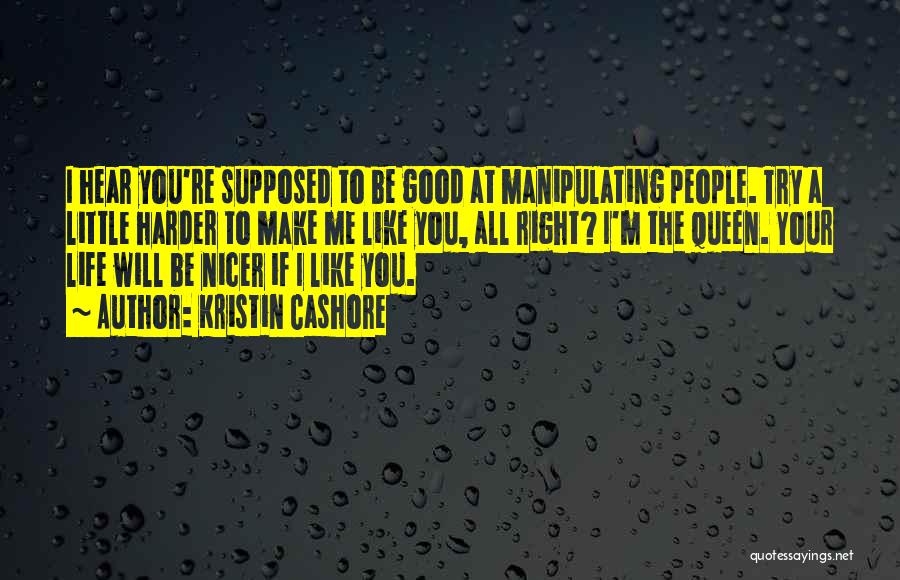 Kristin Cashore Quotes: I Hear You're Supposed To Be Good At Manipulating People. Try A Little Harder To Make Me Like You, All
