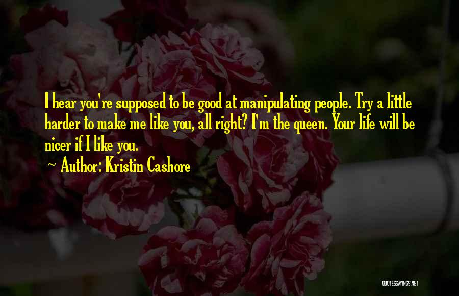 Kristin Cashore Quotes: I Hear You're Supposed To Be Good At Manipulating People. Try A Little Harder To Make Me Like You, All