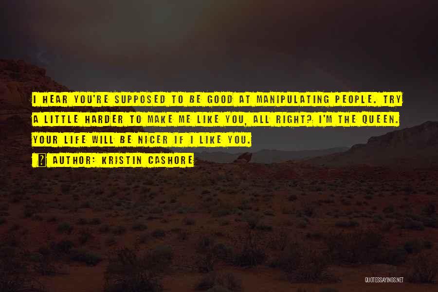 Kristin Cashore Quotes: I Hear You're Supposed To Be Good At Manipulating People. Try A Little Harder To Make Me Like You, All