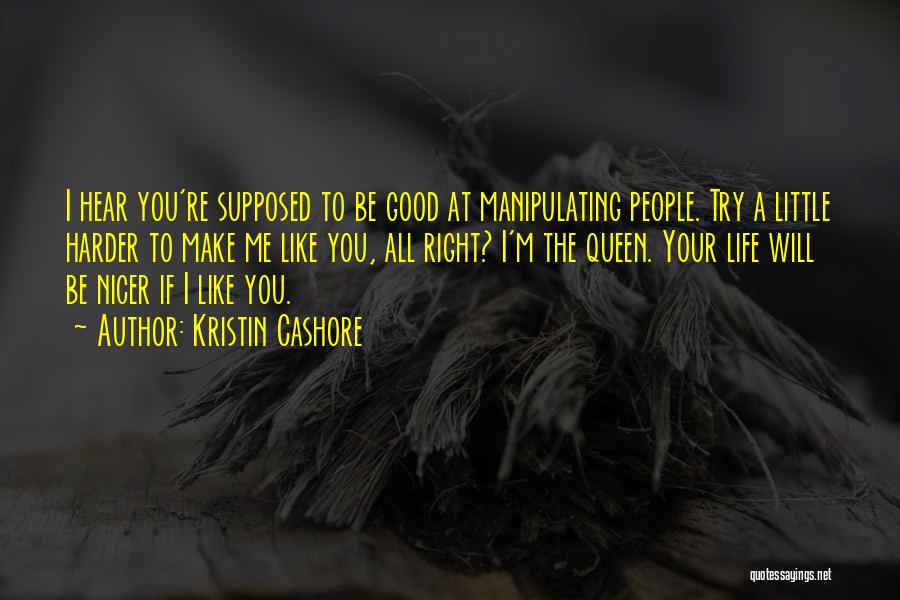 Kristin Cashore Quotes: I Hear You're Supposed To Be Good At Manipulating People. Try A Little Harder To Make Me Like You, All
