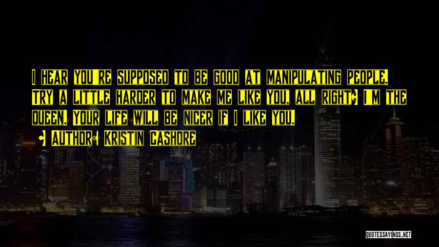 Kristin Cashore Quotes: I Hear You're Supposed To Be Good At Manipulating People. Try A Little Harder To Make Me Like You, All