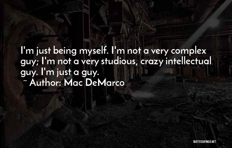 Mac DeMarco Quotes: I'm Just Being Myself. I'm Not A Very Complex Guy; I'm Not A Very Studious, Crazy Intellectual Guy. I'm Just