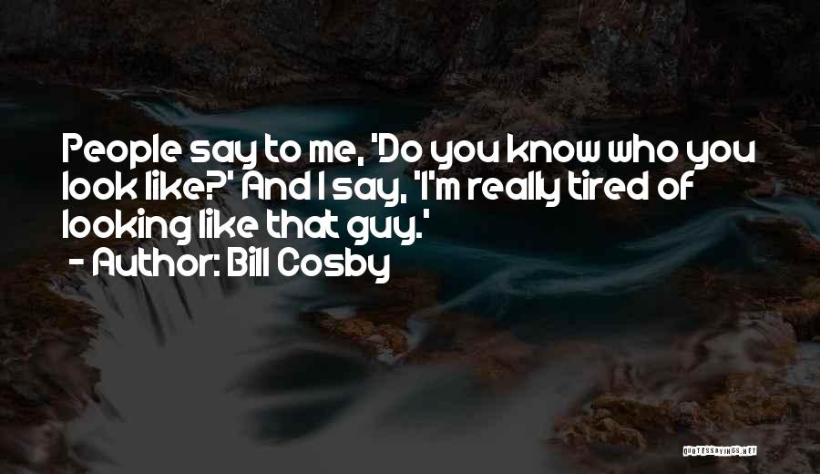 Bill Cosby Quotes: People Say To Me, 'do You Know Who You Look Like?' And I Say, 'i'm Really Tired Of Looking Like