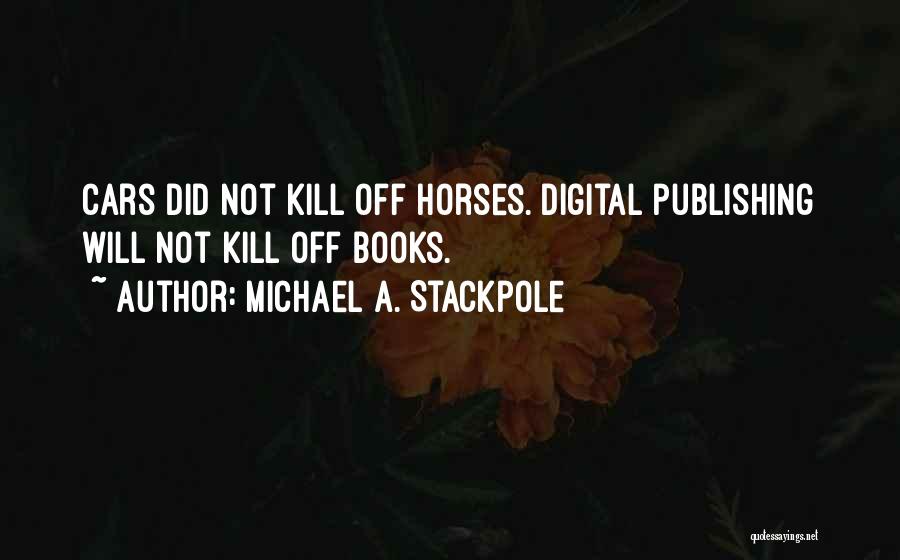 Michael A. Stackpole Quotes: Cars Did Not Kill Off Horses. Digital Publishing Will Not Kill Off Books.