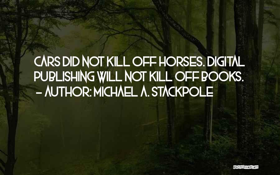 Michael A. Stackpole Quotes: Cars Did Not Kill Off Horses. Digital Publishing Will Not Kill Off Books.
