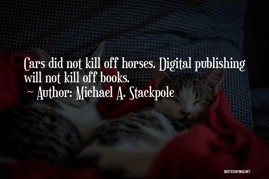 Michael A. Stackpole Quotes: Cars Did Not Kill Off Horses. Digital Publishing Will Not Kill Off Books.