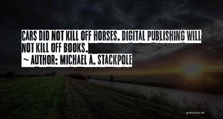 Michael A. Stackpole Quotes: Cars Did Not Kill Off Horses. Digital Publishing Will Not Kill Off Books.