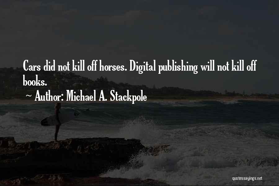 Michael A. Stackpole Quotes: Cars Did Not Kill Off Horses. Digital Publishing Will Not Kill Off Books.