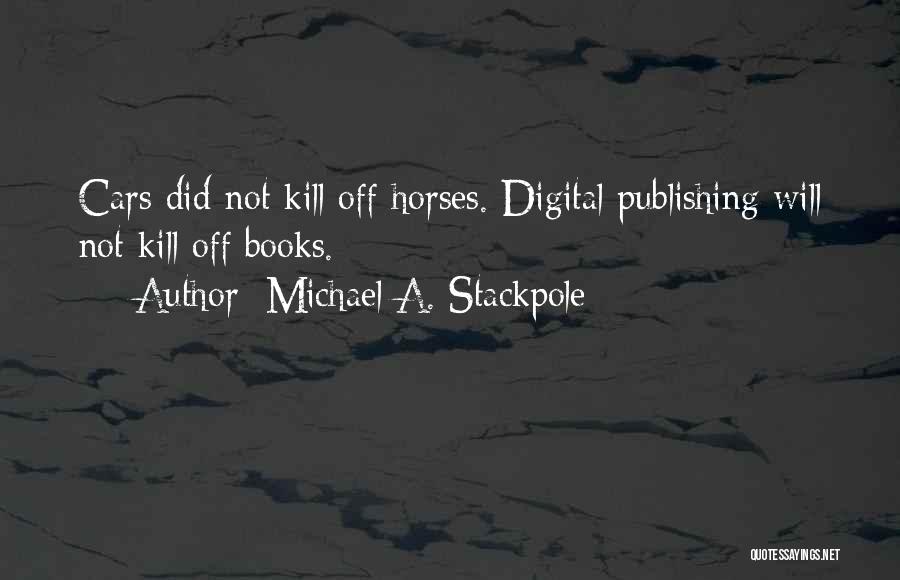 Michael A. Stackpole Quotes: Cars Did Not Kill Off Horses. Digital Publishing Will Not Kill Off Books.