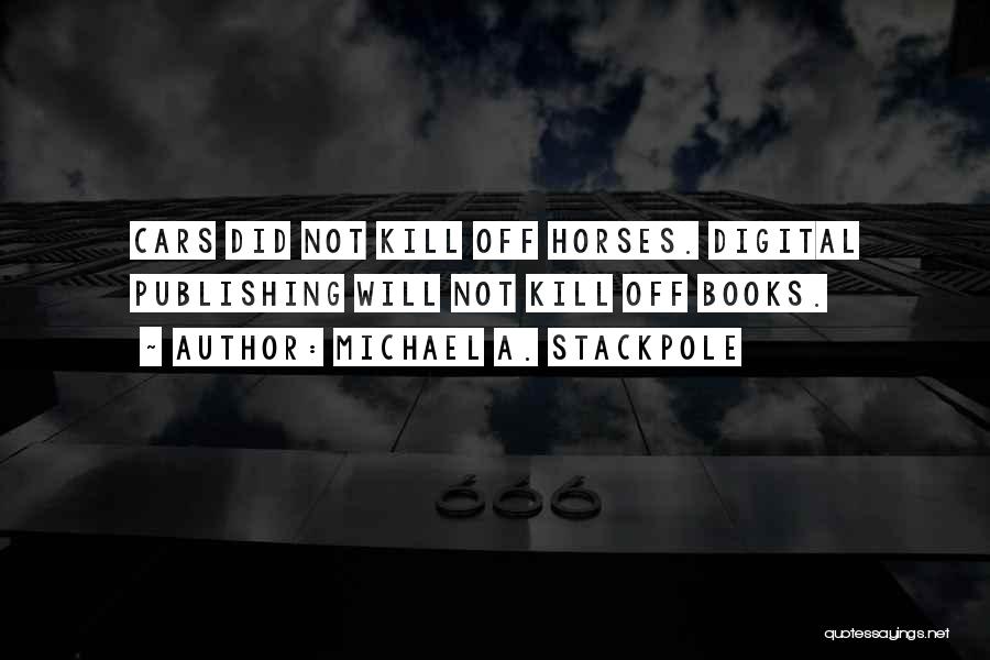 Michael A. Stackpole Quotes: Cars Did Not Kill Off Horses. Digital Publishing Will Not Kill Off Books.