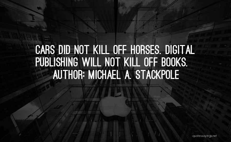 Michael A. Stackpole Quotes: Cars Did Not Kill Off Horses. Digital Publishing Will Not Kill Off Books.