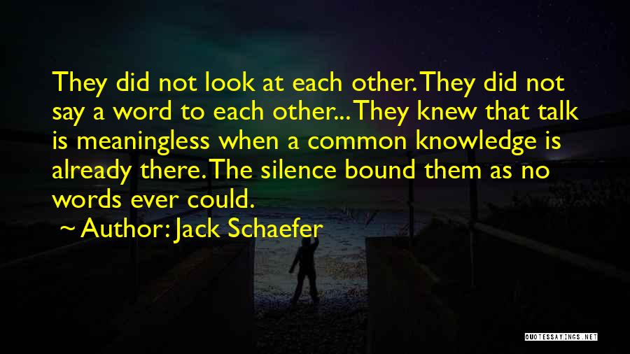 Jack Schaefer Quotes: They Did Not Look At Each Other. They Did Not Say A Word To Each Other... They Knew That Talk