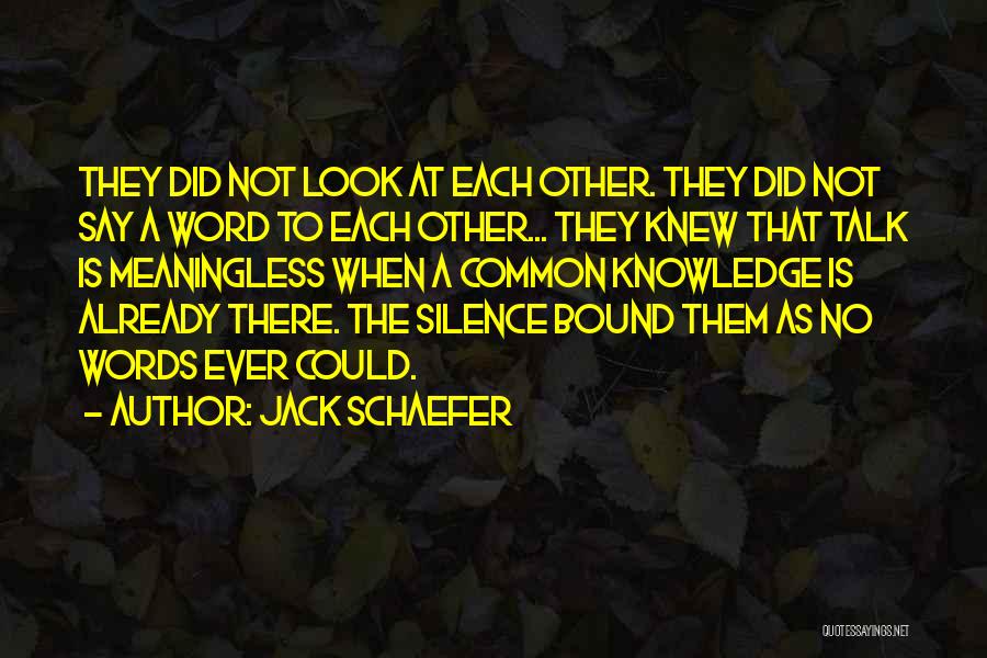 Jack Schaefer Quotes: They Did Not Look At Each Other. They Did Not Say A Word To Each Other... They Knew That Talk