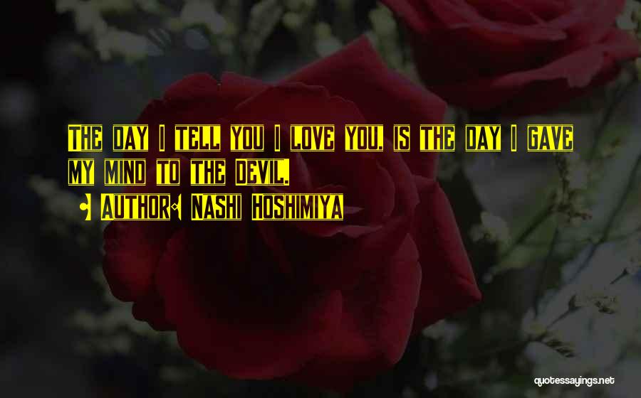 Nashi Hoshimiya Quotes: The Day I Tell You I Love You, Is The Day I Gave My Mind To The Devil.