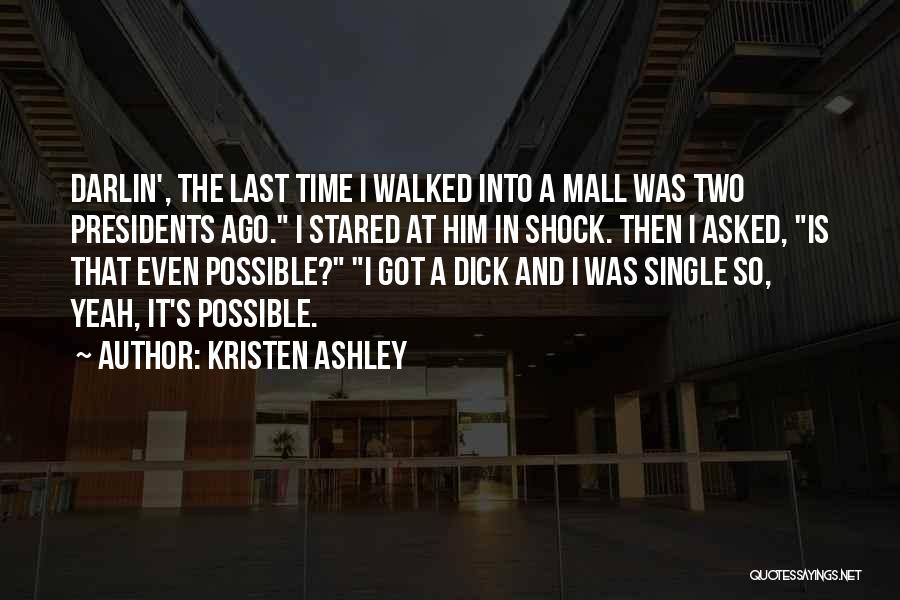 Kristen Ashley Quotes: Darlin', The Last Time I Walked Into A Mall Was Two Presidents Ago. I Stared At Him In Shock. Then