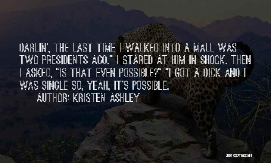 Kristen Ashley Quotes: Darlin', The Last Time I Walked Into A Mall Was Two Presidents Ago. I Stared At Him In Shock. Then