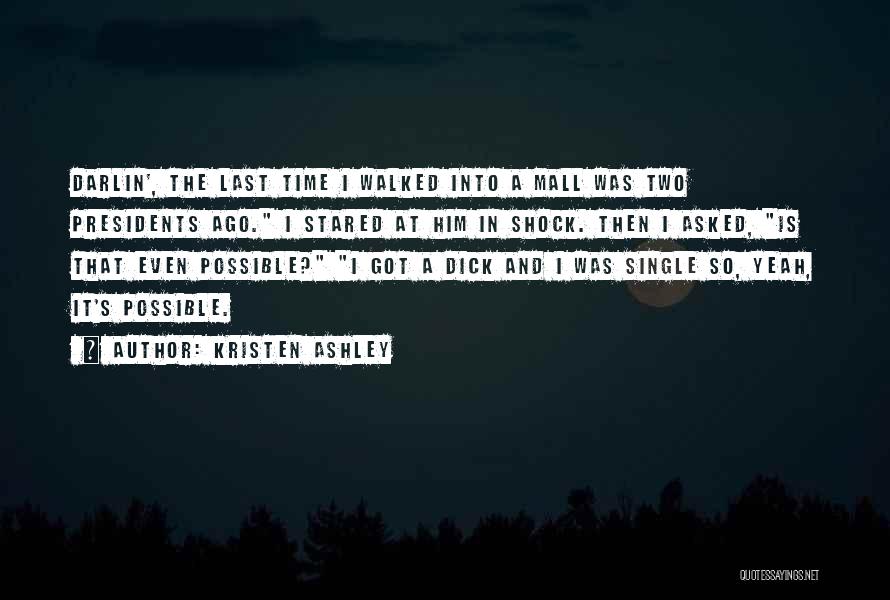 Kristen Ashley Quotes: Darlin', The Last Time I Walked Into A Mall Was Two Presidents Ago. I Stared At Him In Shock. Then