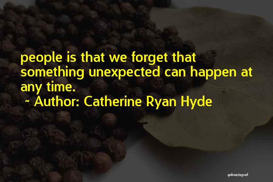 Catherine Ryan Hyde Quotes: People Is That We Forget That Something Unexpected Can Happen At Any Time.